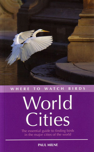 Where to Watch Birds in World Cities:  The Essential Guide to Finding Birds in the Major Cities of the World