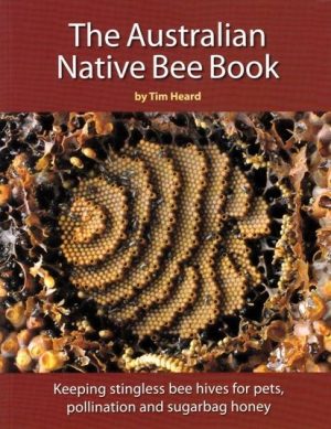 The Australian Native Bee Book:  Keeping Stingless Bee Hives for Pets, Pollination and Sugarbag Honey