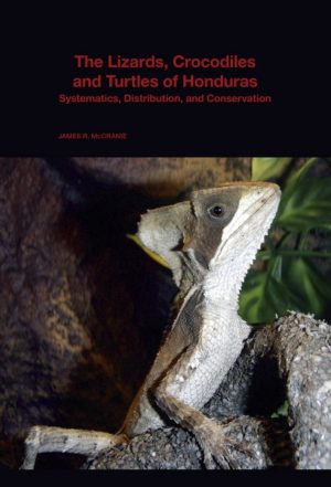The Lizards, Crocodiles, and Turtles of Honduras:  Systematics, Distribution, and Conservation