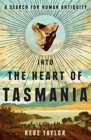 Into the Heart of Tasmania:  A Search For Human Antiquity