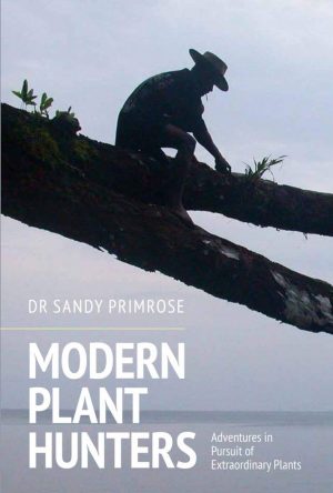 Modern Plant Hunters:  Adventures in Pursuit of Extraordinary Plants