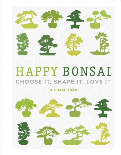 Happy Bonsai:  Choose It, Shape It, Love It