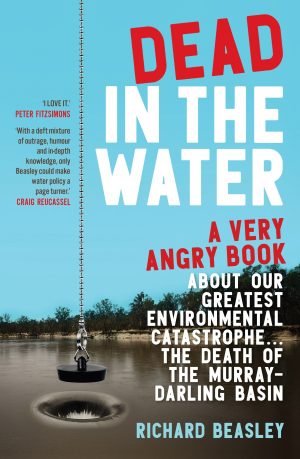Dead in the Water: A Very Angry Book About Our Greatest Environmental Catastrophe. . . The Death of the Murray-Darling Basin