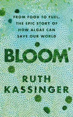 Bloom:  From Food to Fuel, the Epic Story of How Algae Can Save Our World