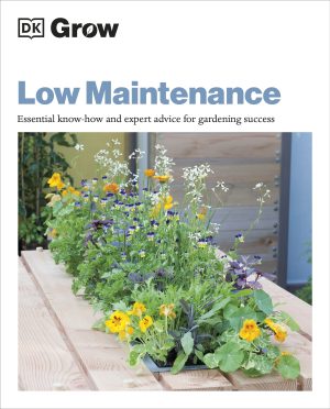 Low Maintenance:  Essential Know-how And Expert Advice For Gardening Success (DK Grow)