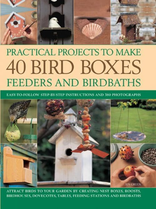 40 Bird Boxes, Feeders & Birdbaths:  Practical Projects to Turn Your Garden into a Haven for Birds