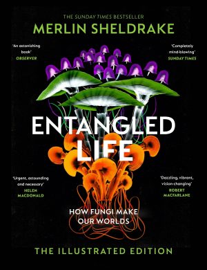 Entangled Life:  How Fungi Make Our Worlds (The Illustrated Edition)