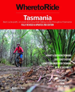 Tasmania: Where to Ride: Best Cycle-path, On-road and Mountain Biking Routes Throughout Tasmania (Fully Revised and Updated 2nd Edition)