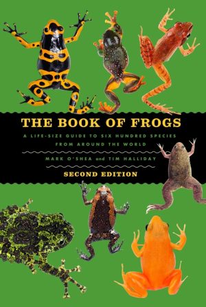The Book of Frogs:  A Life-Size Guide to Six Hundred Species from Around the World (Second Edition)