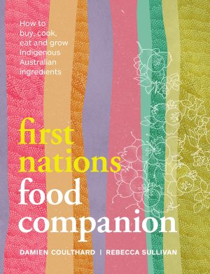 First Nations Food Companion: How to Buy, Cook, Eat and Grow Indigenous Australian Ingredients