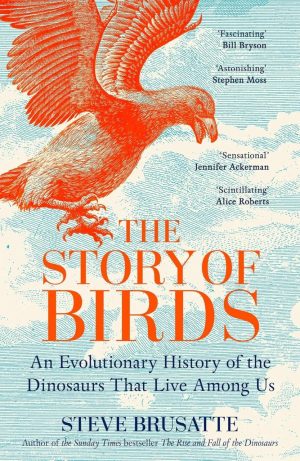 The Story of Birds: An Evolutionary History of the Dinosaurs That Live Among Us