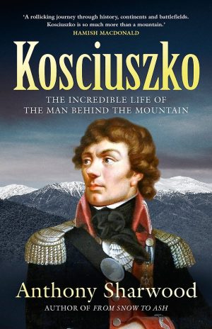 Kosciuszko: The Incredible Life of the Man Behind the Mountain